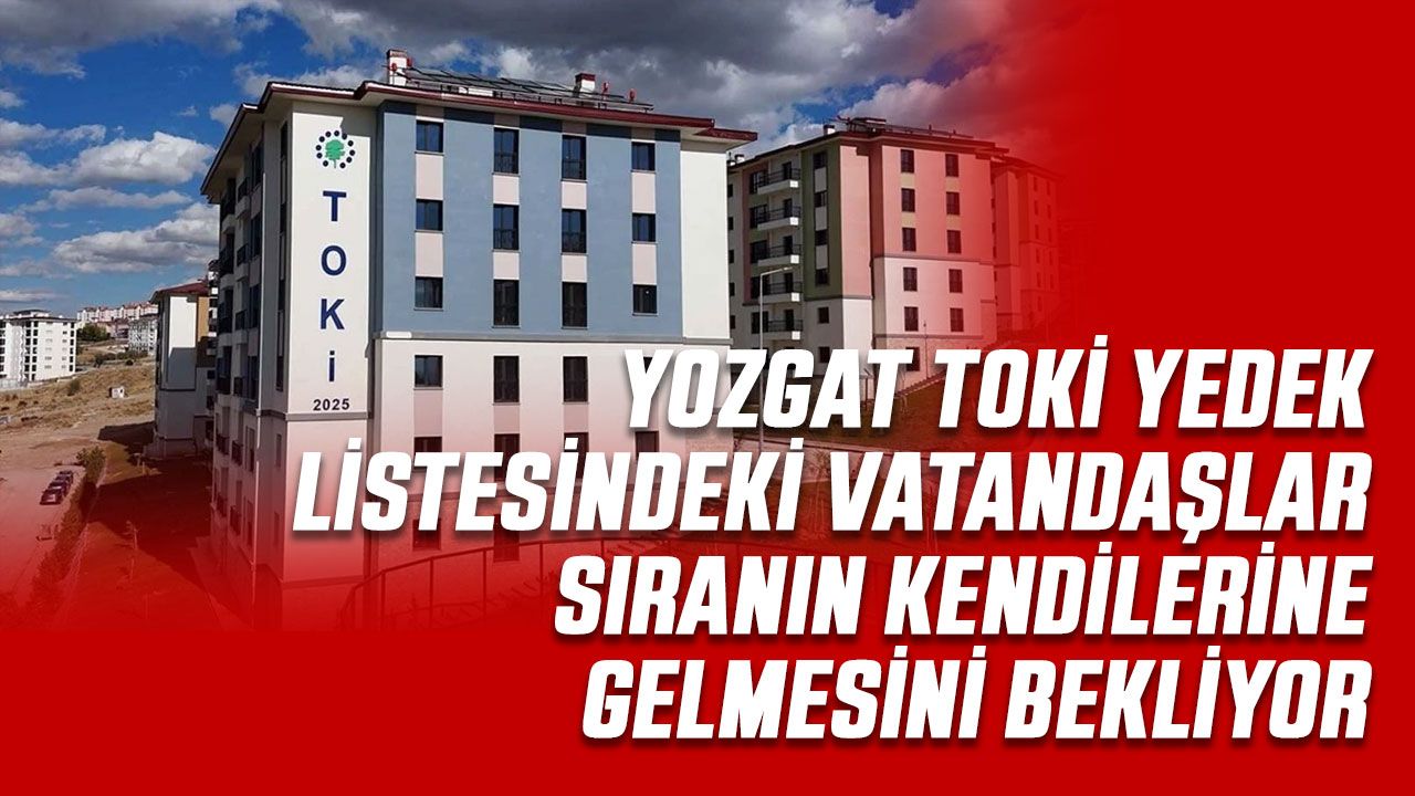 Yozgat TOKİ yedekler ne zaman açıklanır? 2026 Yozgat TOKİ'de yedeklere sıra gelir mi?