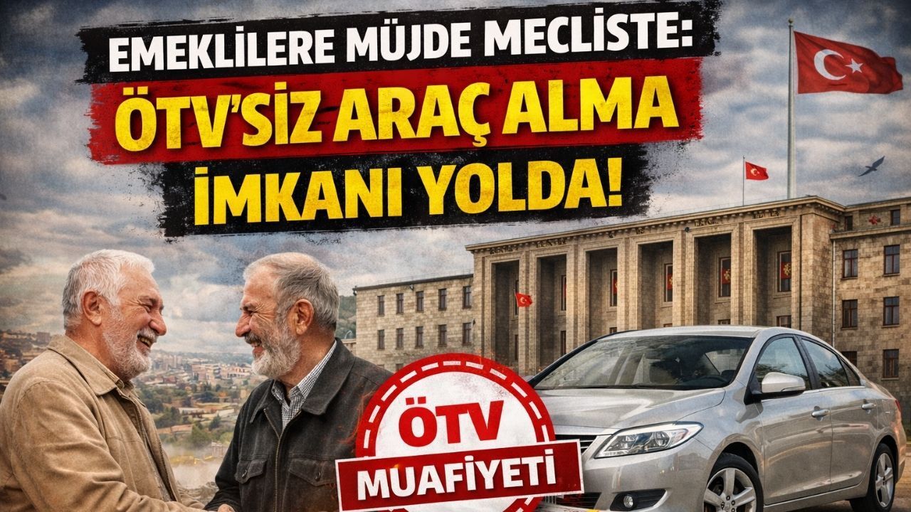 Emeklilere Müjde Mecliste: ÖTV'siz Araç Alma İmkanı Yolda!