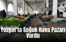 Yozgat’ta Soğuk Hava Pazarı Vurdu