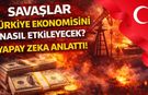 Savaşlar Türkiye Ekonomisini Nasıl Etkileyecek? Yapay Zeka Anlattı!