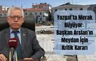 Yozgat’ta Merak Büyüyor: Başkan Arslan’ın Meydan İçin Kritik Kararı