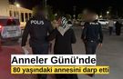 Anneler Günü'nde 80 yaşındaki annesini darp etti