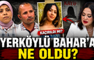 Yerköylü Bahar'a Ne Oldu? Kaçırıldı mı?