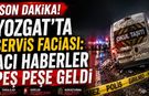 Yozgat’ta Servis Faciası: Acı Haberler Peş Peşe Geldi