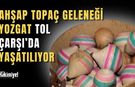 Yozgat Tol Çarşı'da Unutulmaya Yüz Tutan Gelenek: Binlerce Yıllık Topaç Kültürü Bu Tezgahta Yaşıyor!