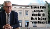 Başkan Arslan Açıkladı: Belediye’nin Eksiği Bu Sene Tamamlanacak