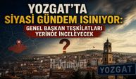 Yozgat’ta Siyasi Gündem Isınıyor: Genel Başkan Teşkilatları Yerinde İnceleyecek