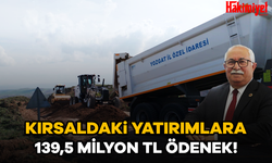 KIRSALDAKi YATIRIMLARA 139,5 MİLYON TL ÖDENEK!