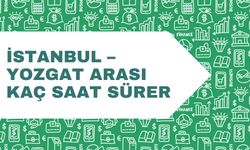 İstanbul – Yozgat arası kaç saat sürer, en kısa yol hangisi?