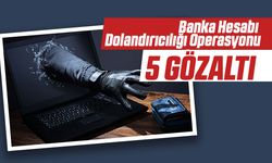 Banka Hesabı Dolandırıcılığı Operasyonu: 5 Gözaltı