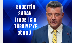 İfade İçin Türkiye’ye Döndü: Sadettin Saran İstanbul’da!