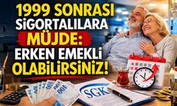 1999 Sonrası Sigortalılara Müjde: Erken Emekli Olabilirsiniz!