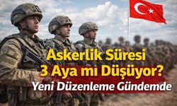Askerlik Süresi 3 Aya mı Düşüyor? Yeni Düzenleme Gündemde