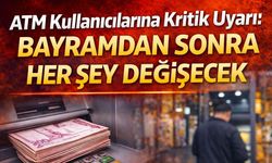 ATM Kullanıcılarına Kritik Uyarı: Bayramdan Sonra Her Şey Değişecek