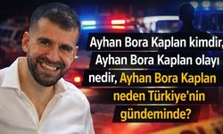 Ayhan Bora Kaplan kimdir, Ayhan Bora Kaplan olayı nedir, Ayhan Bora Kaplan neden Türkiye’nin gündeminde?