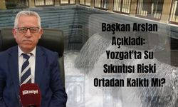 Başkan Arslan Açıkladı: Yozgat'ta Su Sıkıntısı Riski Ortadan Kalktı Mı?