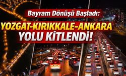 Bayram Dönüşü Başladı: Yozgat-Kırıkkale-Ankara Yolu Kitlendi!
