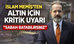 İslam Memiş'ten Altın İçin Kritik Uyarı " Sabaha Batabilirsiniz"