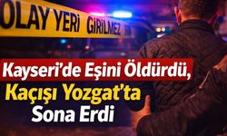 Kayseri’de Eşini Öldürdü, Kaçışı Yozgat’ta Sona Erdi