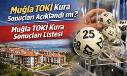 Muğla TOKİ Kura Sonuçları Açıklandı mı? Muğla TOKİ Kura Sonuçları Listesi