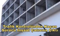 Trafik Kontrolünden Kaçan Sürücü İnşaat Çatısına Çıktı