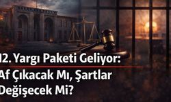 12. Yargı Paketi Geliyor: Af Çıkacak Mı, Şartlar Değişecek Mi?