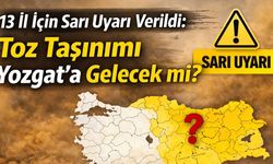 13 İl İçin Sarı Uyarı Verildi: Toz Taşınımı Yozgat’a Gelecek mi?