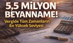 5,5 Milyon Beyanname! Vergide Tüm Zamanların En Yüksek Seviyesi