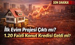 İlk Evim Projesi Çıktı mı? 1.20 Faizli Konut Kredisi Geldi mi?