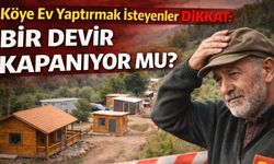 Köye Ev Yaptırmak İsteyenler Dikkat: Bir Devir Kapanıyor mu?