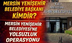 Mersin Yenişehir Belediye Başkanı Kimdir? Mersin Yenişehir Belediyesine Yolsuzluk Operasyonu
