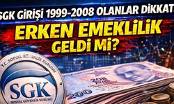 SGK Girişi 1999-2008 Olanlar Dikkat: Erken Emeklilik Geldi mi?