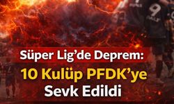 Süper Lig’de Deprem: 10 Kulüp PFDK’ye Sevk Edildi