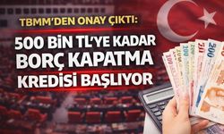 TBMM’den Onay Çıktı: 500 Bin TL’ye Kadar Borç Kapatma Kredisi Başlıyor