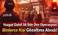 Yozgat Dahil 56 İlde Dev Operasyon: Binlerce Kişi Gözlatına Alındı!
