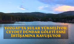 Yozgat’ta Sular Yükseliyor: Cevdet Dündar Göleti Eski İhtişamına Kavuşuyor