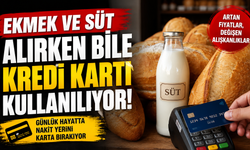 Ekmek ve süt alırken bile kredi kartı kullanılıyor!