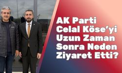 AK Parti Celal Köse'yi Uzun Zaman Sonra Neden Ziyaret Etti?