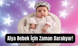 Alya Bebek İçin Zaman Daralıyor!