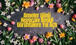 Anneler Günü Heyecanı Renkli Görüntülere Yol Açtı