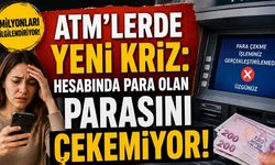 ATM’lerde Yeni Kriz: Hesabında Para Olan Parasını Çekemiyor!