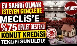 Ev Sahibi Olmak İsteyen Gençlere Müjde: Meclis’e %75 Devlet Destekli Konut Kredisi Teklifi Sunuldu!
