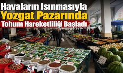 Havaların Isınmasıyla Yozgat Pazarında Tohum Hareketliliği Başladı