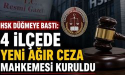 HSK Düğmeye Bastı: 4 İlçede Yeni Ağır Ceza Mahkemesi Kuruldu