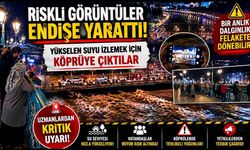 Riskli görüntüler endişe yarattı: Vatandaşlar yükselen suyu izlemek için köprüye çıktı