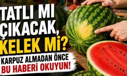 Tatlı mı Çıkacak, Kelek mi? Karpuz Almadan Önce Bu Haberi Okuyun