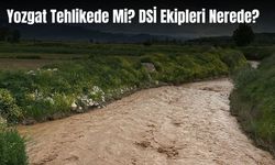 Yozgat Tehlikede Mi? DSİ Ekipleri Nerede?