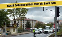 Yozgatlı Gurbetçilere Dönüş Yolun İçin Önemli Uyarı