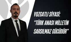 Yozgatlı Siyasi: 'Türk Anası Milletin Sarsılmaz Gücüdür'