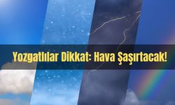 Yozgatlılar Dikkat: Hava Şaşırtacak!